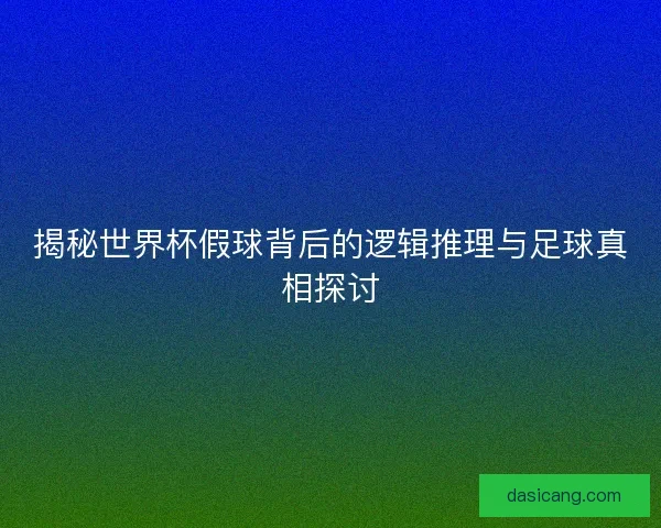 揭秘世界杯假球背后的逻辑推理与足球真相探讨